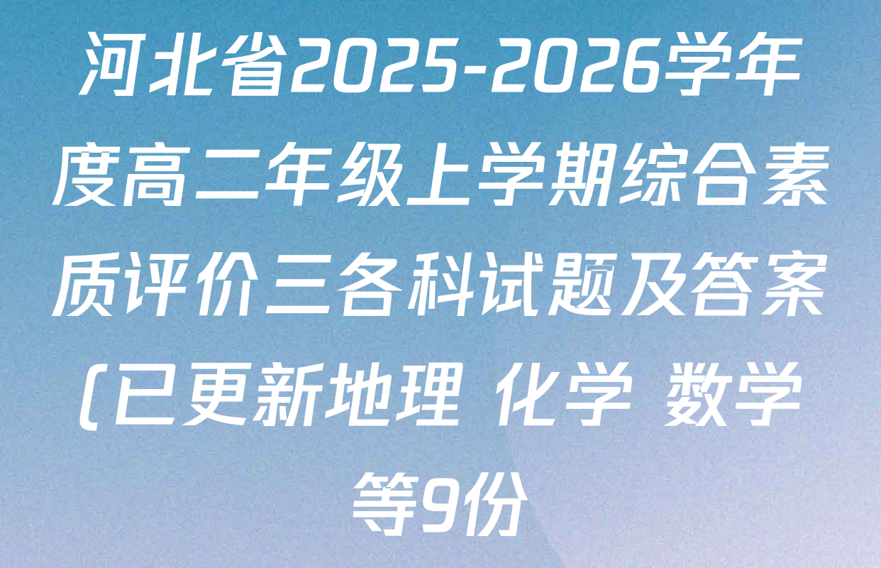 河北省2025-2026学年度高二年级上学期综合素质评价三各科试题及答案(已更新地理 化学 数学等9份) 河北省2025-2026学年度高二年级上学期综合素质评价三各科试题及答案(已更新地理 化学 数学等9份)